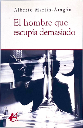 Portada del libro de EL HOMBRE QUE ESCUPÍA DEMASIADO. ALBERTO MARTÍN-ARAGÓN