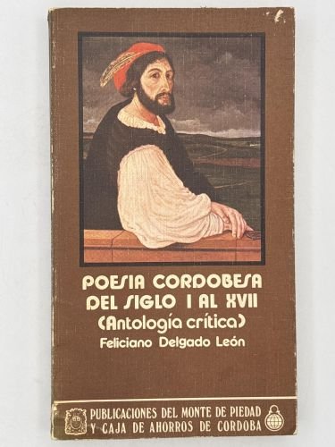 Poesía cordobesa del siglo I al XVII. ANTOLOGÍA CRÍTICA 1982 FELICIANO DELGADO LEÓN