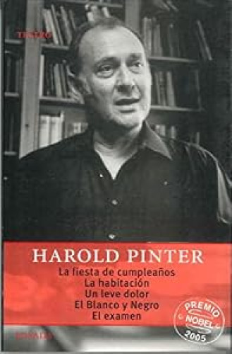 LA FIESTA DE CUMPLEAÑOS, LA HABITACION, UN LEVE DOLOR, EN BLANCO Y NEGRO Y EL EXAMEN. Harold Pinter