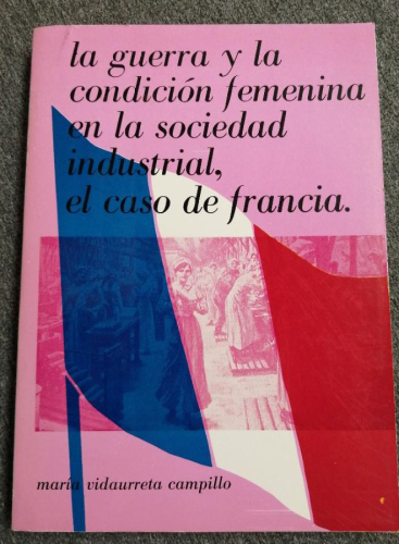 Book cover from LA GUERRA Y LA CONDICIÓN FEMENINA EN LA SOCIEDAD INDUSTRIAL, EL CASO DE FRANCIA