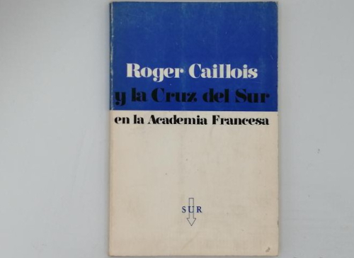 Portada del libro de ROGER CAILLOIS Y LA CRUZ DEL SUR EN LA ACADEMIA FRANCESA.